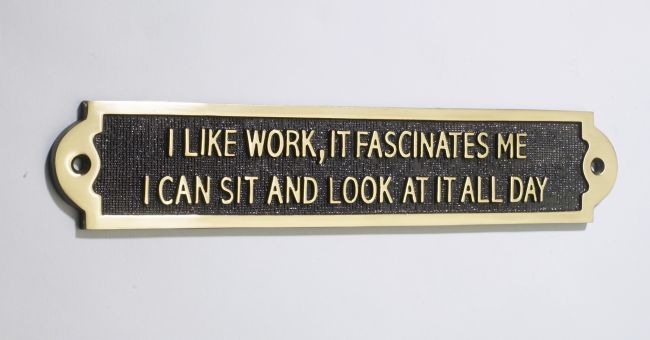 I Like Work, It Fascinates Me, I Can Look At It All Day