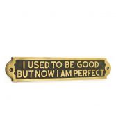 "I Used To Be Good Now I Am Perfect" Brass Sign