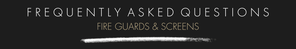 Fire Guards & Screens Frequently Asked Questions